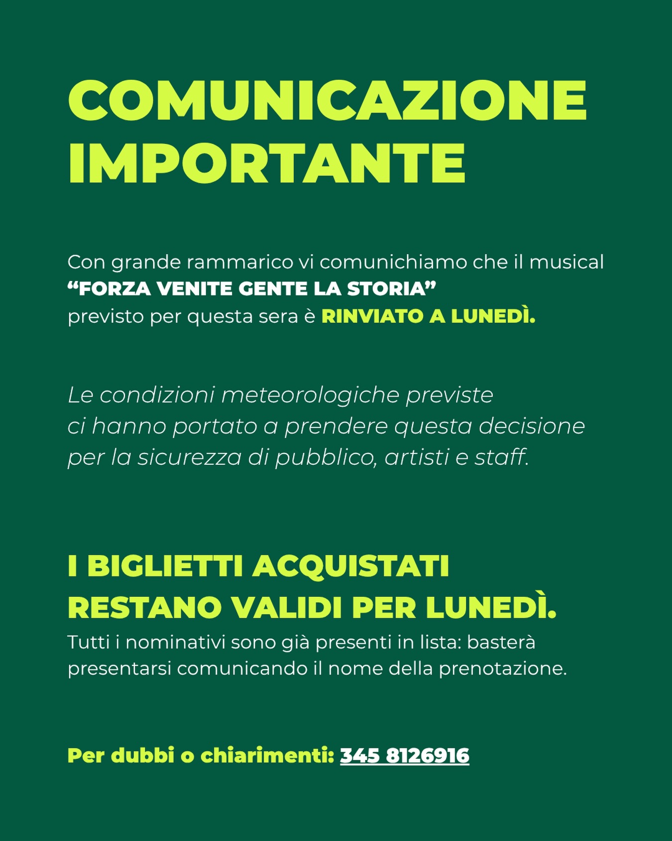 ⚠️COMUNICAZIONE IMPORTANTE ⚠️

A causa delle condizioni meteorologiche avverse, il musical “Forza Venite Gente -la storia” previsto per questa sera, è stato rimandato.

 ▶️ Nuova data: lunedì 14 settembre.

Tutti coloro che hanno effettuato la prenotazione per stasera sono attesi lunedì 14 settembre presso il cortile della Chiesa di San Lorenzo.

Ci dispiace per il cambio di programma e vi aspettiamo lunedì per recuperare la serata insieme! ❤️

Per qualsiasi informazione è possibile contattare il numero 345 8126916.

Grazie per la comprensione!
